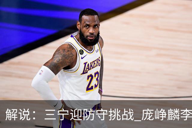 解说：三宁迎防守挑战 庞峥麟李悦洲需做准备 王俊杰或成破局关键